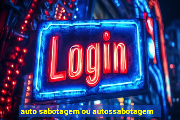 auto sabotagem ou autossabotagem